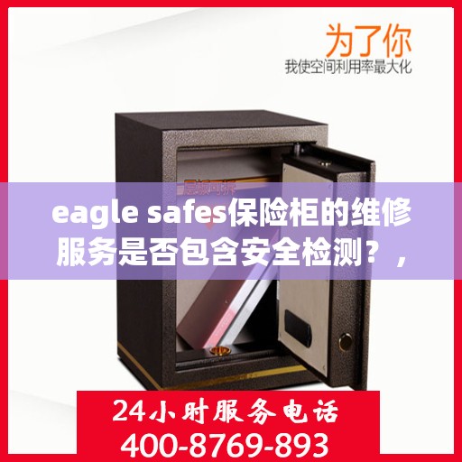 eagle safes保险柜的维修服务是否包含安全检测？，Eagle Safes保险柜维修服务深度解析，安全检测是否涵盖其中？