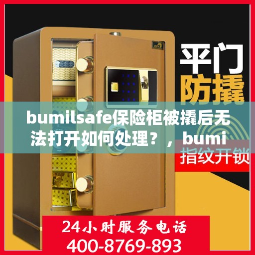bumilsafe保险柜被撬后无法打开如何处理？，bumilsafe保险柜遭撬后无法开启的应急处理指南