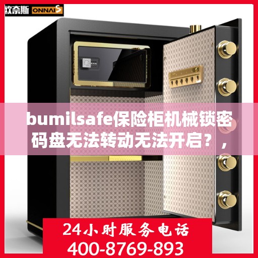 bumilsafe保险柜机械锁密码盘无法转动无法开启？，bumilsafe保险柜机械锁密码盘故障，无法转动与开启的解决方法