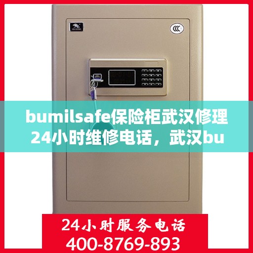 bumilsafe保险柜武汉修理24小时维修电话，武汉bumilsafe保险柜专业修理团队，全天候维修电话，保障您的安全无忧