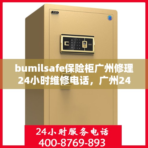 bumilsafe保险柜广州修理24小时维修电话，广州24小时bumilsafe保险柜维修电话，专业快速响应服务