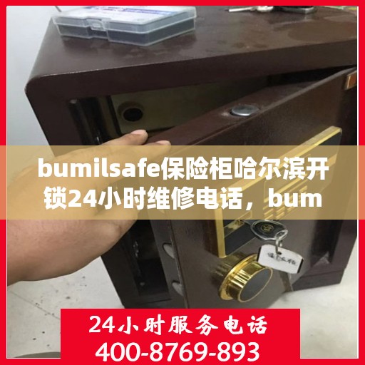bumilsafe保险柜哈尔滨开锁24小时维修电话，bumilsafe保险柜开锁无忧，哈尔滨全天候快速维修服务热线