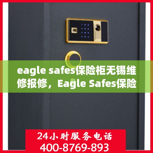 eagle safes保险柜无锡维修报修，Eagle Safes保险柜无锡维修服务指南