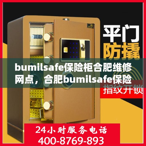 bumilsafe保险柜合肥维修网点，合肥bumilsafe保险柜维修中心，专业维修，安全有保障