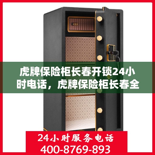 虎牌保险柜长春开锁24小时电话，虎牌保险柜长春全天候开锁服务热线