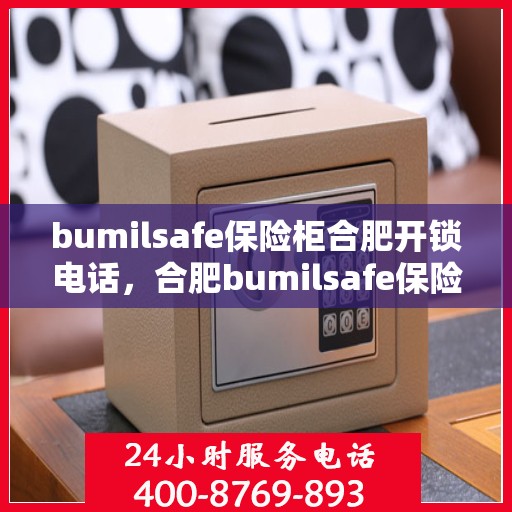 bumilsafe保险柜合肥开锁电话，合肥bumilsafe保险柜开锁服务热线