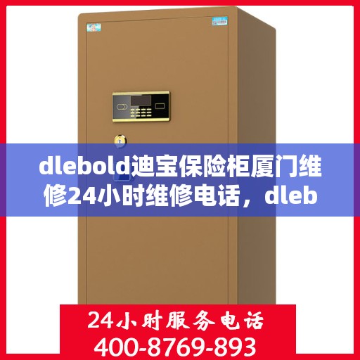 dlebold迪宝保险柜厦门维修24小时维修电话，dlebold迪宝保险柜厦门全天候专业维修服务热线及电话全攻略