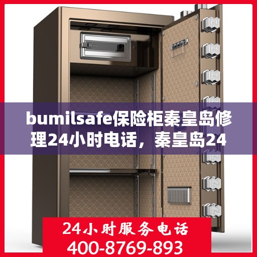 bumilsafe保险柜秦皇岛修理24小时电话，秦皇岛24小时bumilsafe保险柜紧急维修服务热线