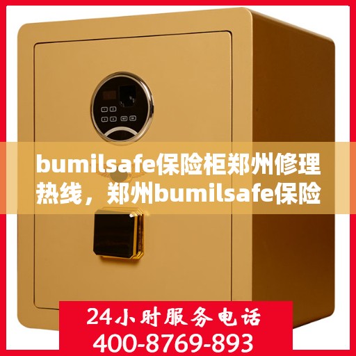 bumilsafe保险柜郑州修理热线，郑州bumilsafe保险柜维修服务热线全攻略