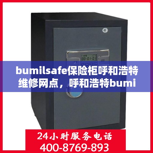 bumilsafe保险柜呼和浩特维修网点，呼和浩特bumilsafe保险柜维修服务中心
