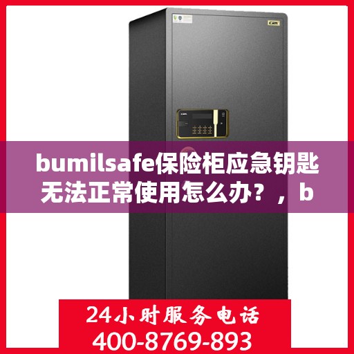 bumilsafe保险柜应急钥匙无法正常使用怎么办？，bumilsafe保险柜应急钥匙故障处理指南，解决无法正常使用的困扰