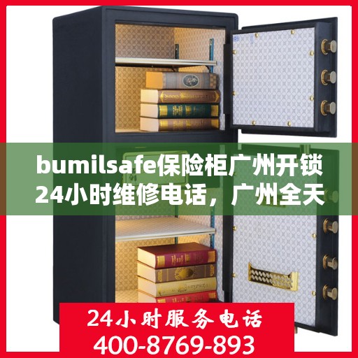 bumilsafe保险柜广州开锁24小时维修电话，广州全天候服务，bumilsafe保险柜开锁与维修热线
