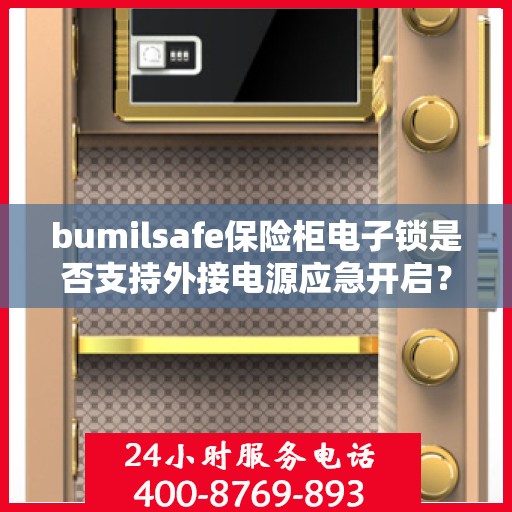 bumilsafe保险柜电子锁是否支持外接电源应急开启？，建议，bumilsafe保险柜电子锁，外接电源应急开启功能解析