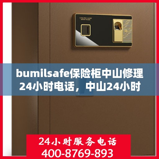 bumilsafe保险柜中山修理24小时电话，中山24小时bumilsafe保险柜维修服务热线