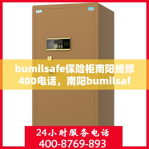 bumilsafe保险柜南阳维修400电话，南阳bumilsafe保险柜维修热线400专业服务团队保障安全无忧