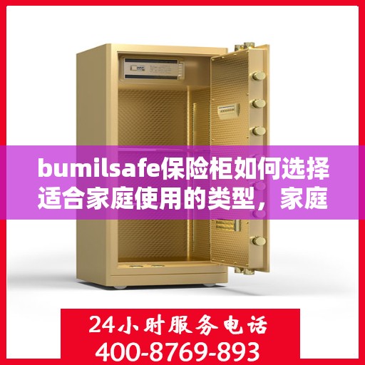 bumilsafe保险柜如何选择适合家庭使用的类型，家庭必备！如何选择最适合的bumilsafe保险柜类型