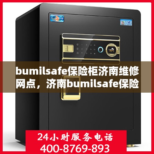 bumilsafe保险柜济南维修网点，济南bumilsafe保险柜专业维修网点，全方位服务保障您的安全