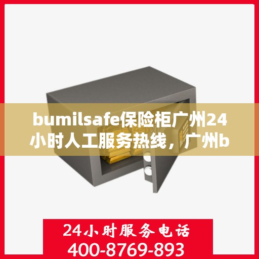 bumilsafe保险柜广州24小时人工服务热线，广州bumilsafe保险柜全天候人工服务热线指南