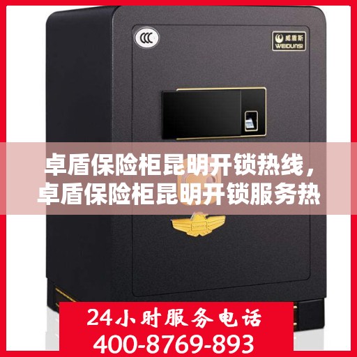 卓盾保险柜昆明开锁热线，卓盾保险柜昆明开锁服务热线，专业解锁，安全无忧