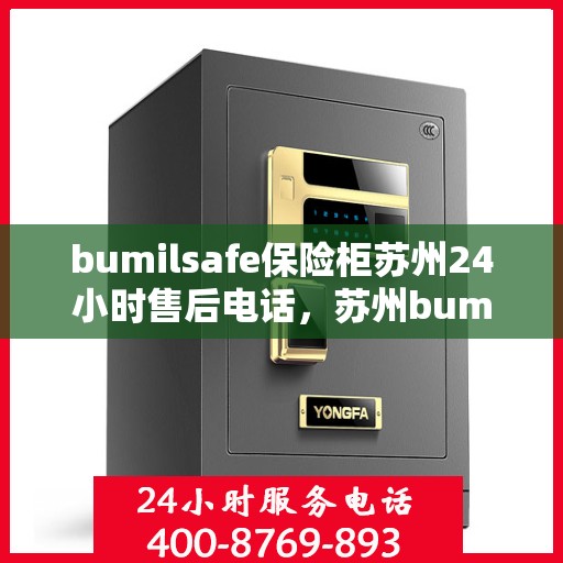 bumilsafe保险柜苏州24小时售后电话，苏州bumilsafe保险柜全天候售后热线，专业维修服务24小时不打烊