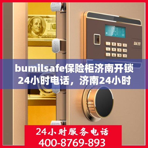 bumilsafe保险柜济南开锁24小时电话，济南24小时bumilsafe保险柜开锁服务热线