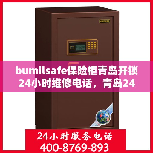bumilsafe保险柜青岛开锁24小时维修电话，青岛24小时bumilsafe保险柜开锁及维修热线