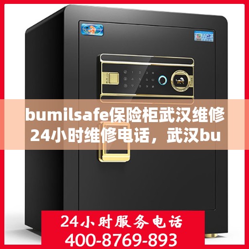 bumilsafe保险柜武汉维修24小时维修电话，武汉bumilsafe保险柜紧急维修热线，全天候服务保障您的安全