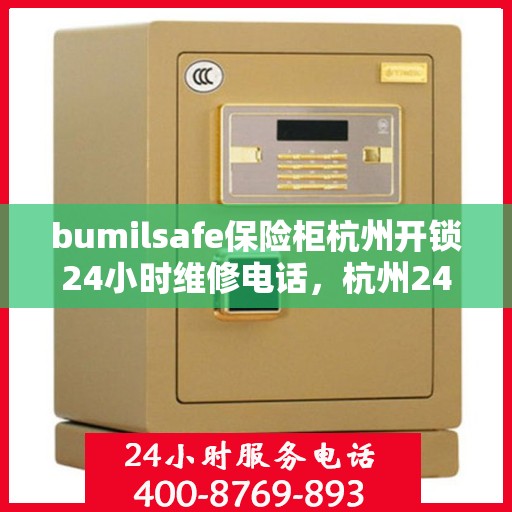 bumilsafe保险柜杭州开锁24小时维修电话，杭州24小时bumilsafe保险柜开锁维修服务热线