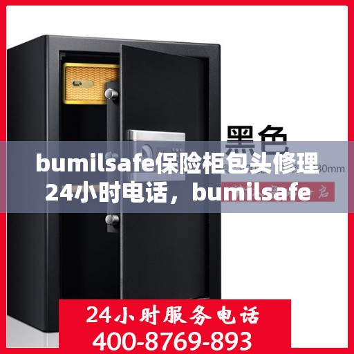 bumilsafe保险柜包头修理24小时电话，bumilsafe保险柜包头专业修理服务，全天候电话预约，快速响应您的需求！