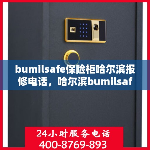 bumilsafe保险柜哈尔滨报修电话，哈尔滨bumilsafe保险柜报修专线及售后保障解析