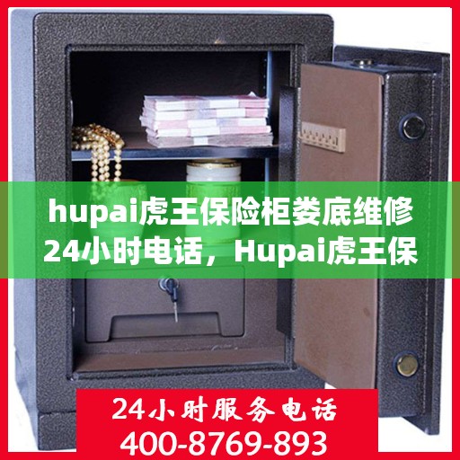 hupai虎王保险柜娄底维修24小时电话，Hupai虎王保险柜娄底专业维修服务热线全天候响应