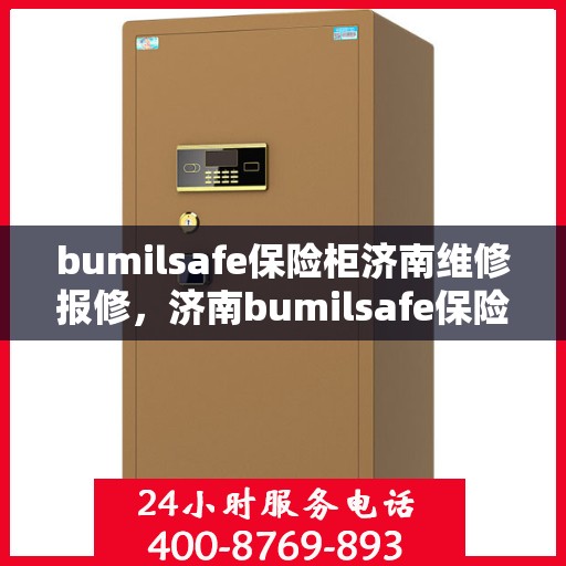 bumilsafe保险柜济南维修报修，济南bumilsafe保险柜维修报修服务指南