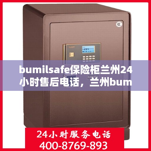 bumilsafe保险柜兰州24小时售后电话，兰州bumilsafe保险柜全天候售后热线，专业维修服务团队为您保驾护航