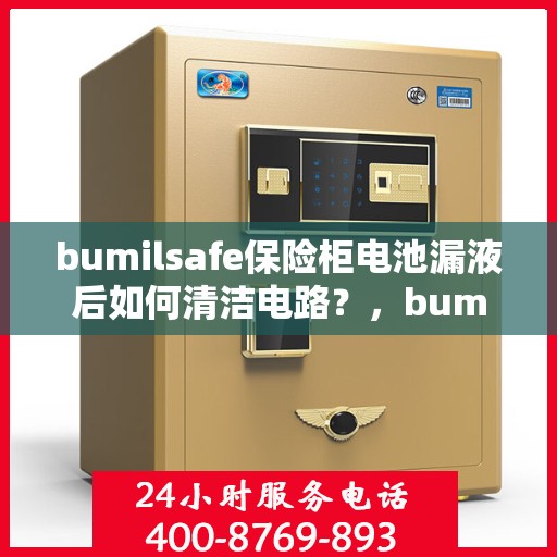 bumilsafe保险柜电池漏液后如何清洁电路？，bumilsafe保险柜电池漏液后的电路清洁指南