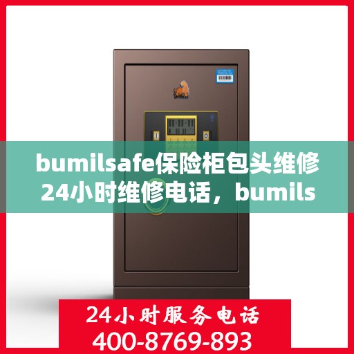 bumilsafe保险柜包头维修24小时维修电话，bumilsafe保险柜包头专业维修团队，全天候服务热线，快速响应您的需求！