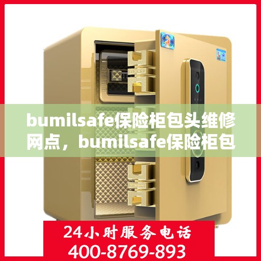 bumilsafe保险柜包头维修网点，bumilsafe保险柜包头专业维修网点，安全快捷的保险柜服务体验