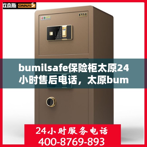 bumilsafe保险柜太原24小时售后电话，太原bumilsafe保险柜全天候售后电话，专业维修服务24小时不打烊