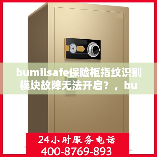 bumilsafe保险柜指纹识别模块故障无法开启？，bumilsafe保险柜指纹识别故障解析与解决方案
