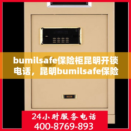 bumilsafe保险柜昆明开锁电话，昆明bumilsafe保险柜开锁服务热线