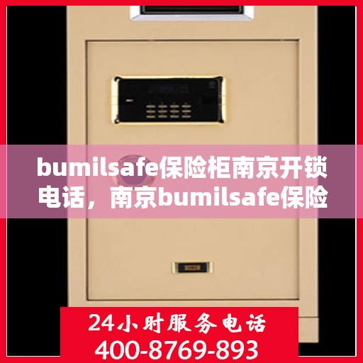 bumilsafe保险柜南京开锁电话，南京bumilsafe保险柜开锁服务热线