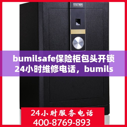 bumilsafe保险柜包头开锁24小时维修电话，bumilsafe保险柜包头开锁服务，全天候维修电话，安全快捷解决锁事难题