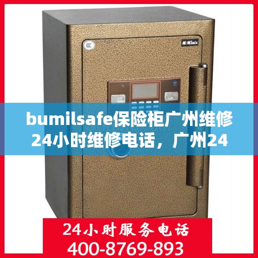 bumilsafe保险柜广州维修24小时维修电话，广州24小时bumilsafe保险柜维修热线，专业快速响应服务