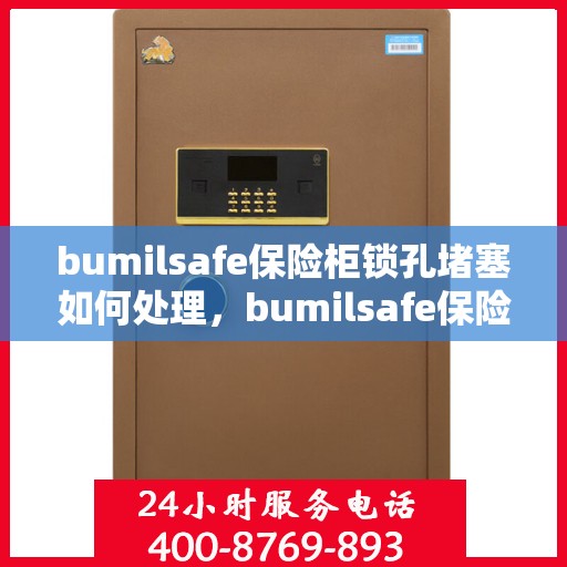 bumilsafe保险柜锁孔堵塞如何处理，bumilsafe保险柜锁孔堵塞解决方案