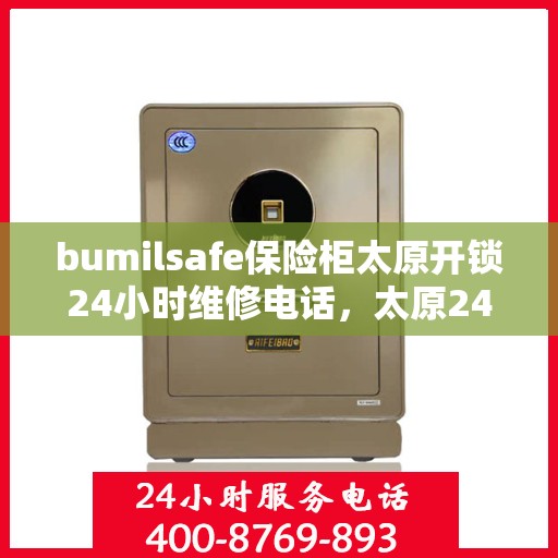 bumilsafe保险柜太原开锁24小时维修电话，太原24小时在线的bumilsafe保险柜开锁与维修服务电话
