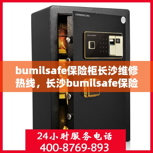 bumilsafe保险柜长沙维修热线，长沙bumilsafe保险柜维修服务热线全攻略