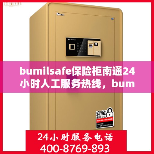 bumilsafe保险柜南通24小时人工服务热线，bumilsafe保险柜南通热线，全天候人工服务保障安全