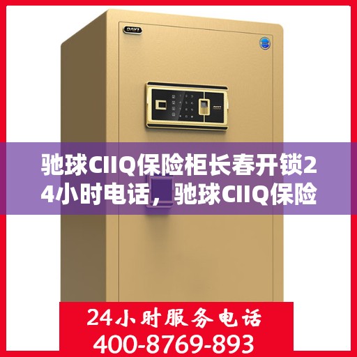 驰球CIIQ保险柜长春开锁24小时电话，驰球CIIQ保险柜长春全天候开锁服务热线
