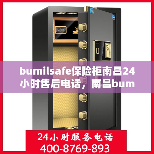 bumilsafe保险柜南昌24小时售后电话，南昌bumilsafe保险柜全天候售后专线，贴心服务，电话一通售后无忧