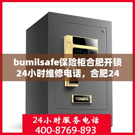 bumilsafe保险柜合肥开锁24小时维修电话，合肥24小时维修服务，bumilsafe保险柜开锁与售后无忧