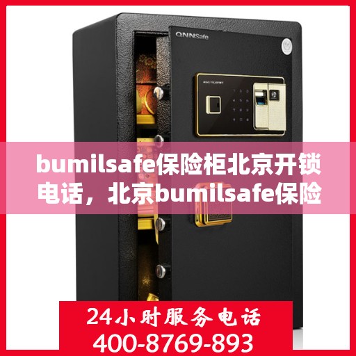 bumilsafe保险柜北京开锁电话，北京bumilsafe保险柜开锁专业服务热线